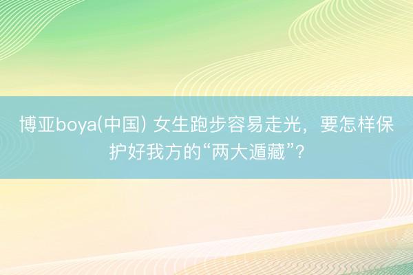博亚boya(中国) 女生跑步容易走光,要怎样保护好我方的“两大遁藏”?