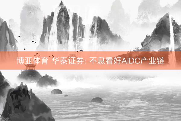 博亚体育 华泰证券: 不息看好AIDC产业链