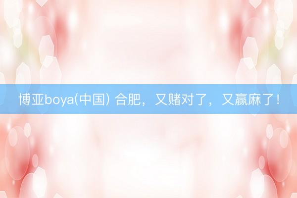 博亚boya(中国) 合肥，又赌对了，又赢麻了！