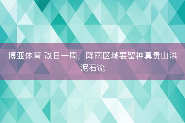 博亚体育 改日一周，降雨区域要留神真贵山洪泥石流