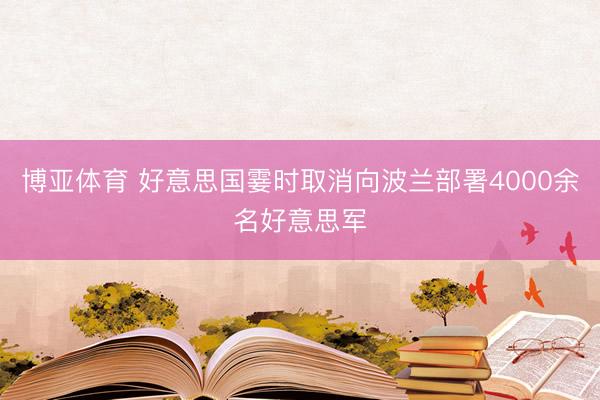 博亚体育 好意思国霎时取消向波兰部署4000余名好意思军