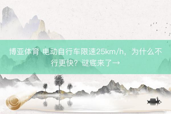 博亚体育 电动自行车限速25km/h，为什么不行更快？谜底来了→