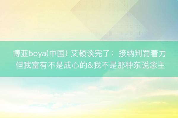 博亚boya(中国) 艾顿谈完了:接纳判罚着力 但我富有不是成心的&我不是那种东说念主