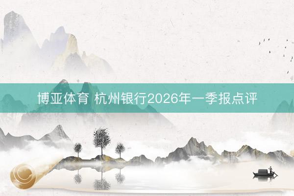 博亚体育 杭州银行2026年一季报点评
