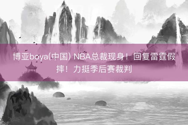 博亚boya(中国) NBA总裁现身！回复雷霆假摔！力挺季后赛裁判