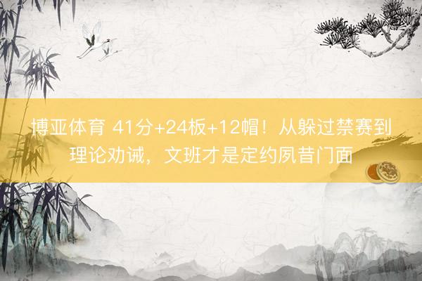 博亚体育 41分+24板+12帽！从躲过禁赛到理论劝诫，文班才是定约夙昔门面