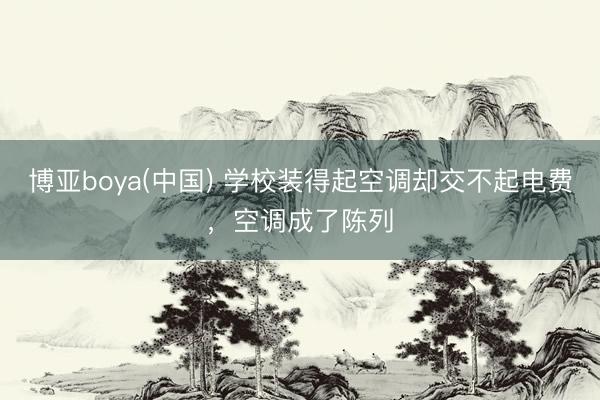 博亚boya(中国) 学校装得起空调却交不起电费，空调成了陈列
