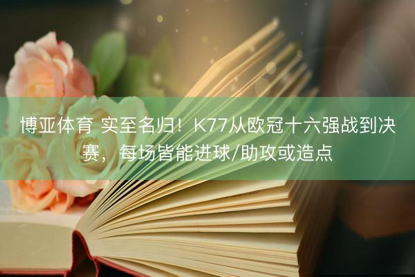 博亚体育 实至名归！K77从欧冠十六强战到决赛，每场皆能进球/助攻或造点