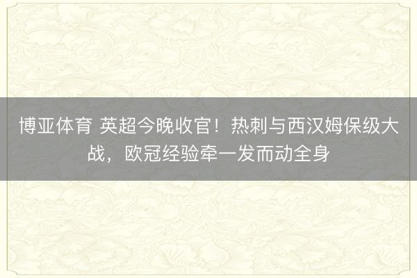博亚体育 英超今晚收官！热刺与西汉姆保级大战，欧冠经验牵一发而动