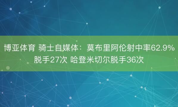 博亚体育 骑士自媒体：莫布里阿伦射中率62.9%脱手27次 