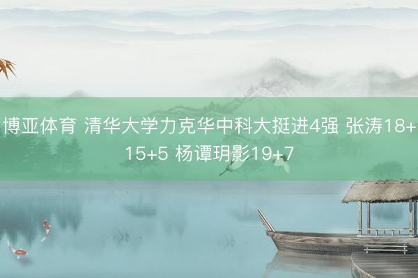 博亚体育 清华大学力克华中科大挺进4强 张涛18+15+5 杨谭