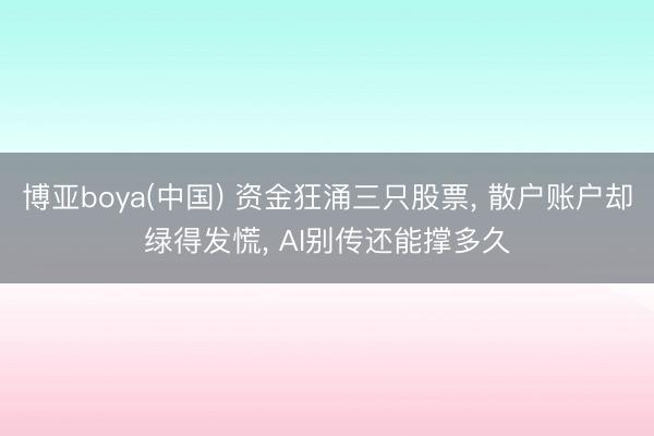 博亚boya(中国) 资金狂涌三只股票， 散户账户却绿得发慌， AI别传还能撑多久