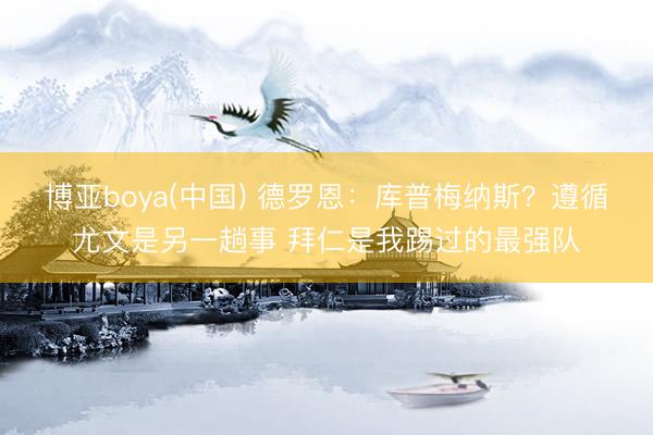 博亚boya(中国) 德罗恩:库普梅纳斯?遵循尤文是另一趟事 拜仁是我踢过的最强队