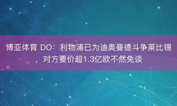 博亚体育 DO：利物浦已为迪奥曼德斗争莱比锡，对方要价超1.3亿欧不然免谈
