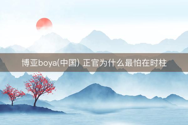 博亚boya(中国) 正官为什么最怕在时柱
