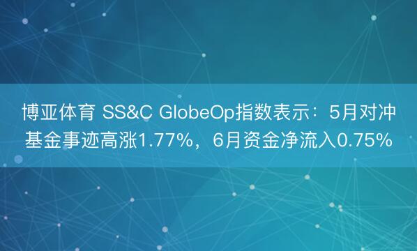 博亚体育 SS&C GlobeOp指数表示：5月对冲基金事迹高涨1.77%，6月资金净流入0.75%