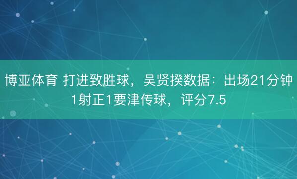 博亚体育 打进致胜球，吴贤揆数据：出场21分钟1射正1要津传球，评分7.5
