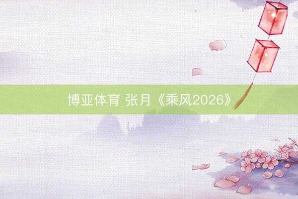博亚体育 张月《乘风2026》