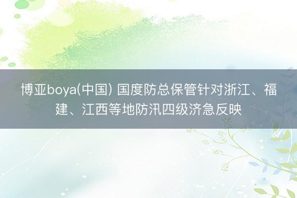 博亚boya(中国) 国度防总保管针对浙江、福建、江西等地防汛四级济急反映
