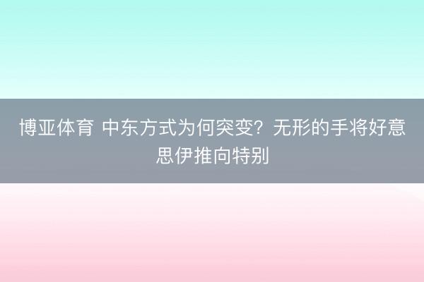 博亚体育 中东方式为何突变？无形的手将好意思伊推向特别