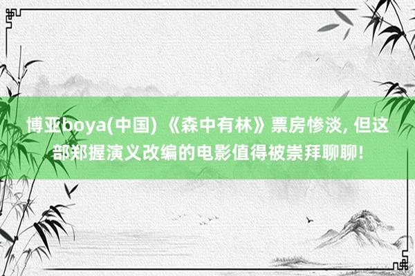 博亚boya(中国) 《森中有林》票房惨淡, 但这部郑握演义改编的电影值得被崇拜聊聊!