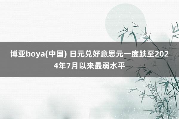博亚boya(中国) 日元兑好意思元一度跌至2024年7月以来最弱水平