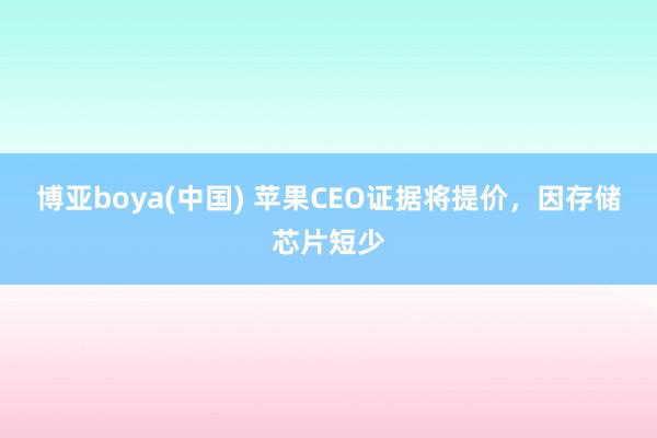 博亚boya(中国) 苹果CEO证据将提价，因存储芯片短少